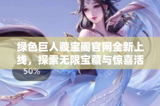 绿色巨人藏宝阁官网全新上线，探索无限宝藏与惊喜活动