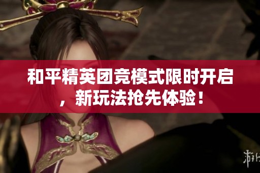 和平精英团竞模式限时开启，新玩法抢先体验！