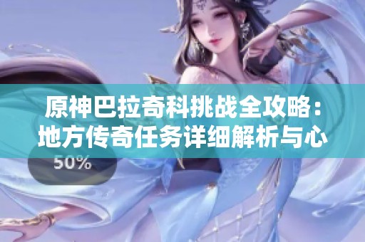 原神巴拉奇科挑战全攻略：地方传奇任务详细解析与心得分享