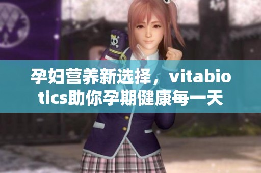 孕妇营养新选择，vitabiotics助你孕期健康每一天