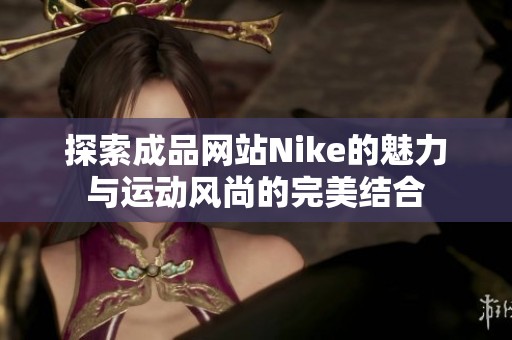 探索成品网站Nike的魅力与运动风尚的完美结合