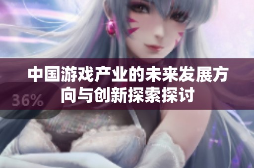 中国游戏产业的未来发展方向与创新探索探讨