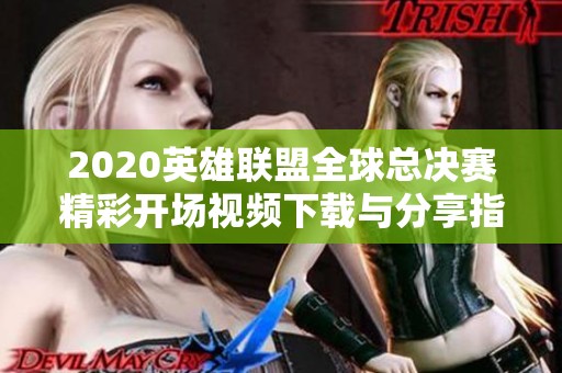 2020英雄联盟全球总决赛精彩开场视频下载与分享指南