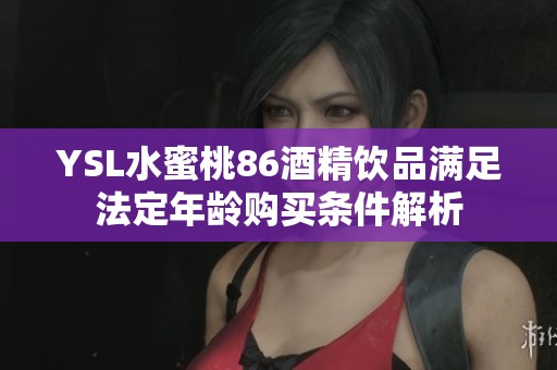 YSL水蜜桃86酒精饮品满足法定年龄购买条件解析