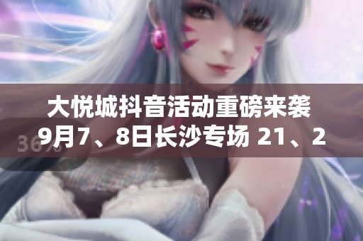 大悦城抖音活动重磅来袭 9月7、8日长沙专场 21、22日成都狂欢