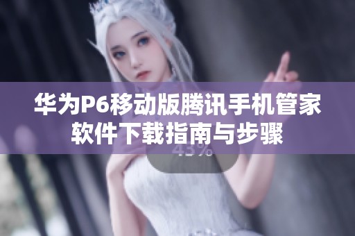 华为P6移动版腾讯手机管家软件下载指南与步骤