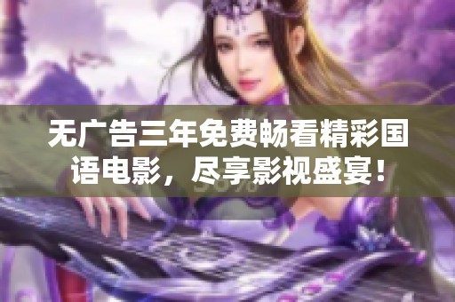 无广告三年免费畅看精彩国语电影，尽享影视盛宴！