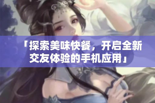 「探索美味快餐，开启全新交友体验的手机应用」