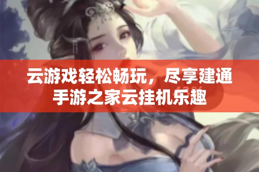 云游戏轻松畅玩，尽享建通手游之家云挂机乐趣