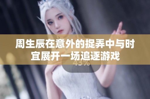 周生辰在意外的捉弄中与时宜展开一场追逐游戏