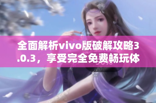 全面解析vivo版破解攻略3.0.3，享受完全免费畅玩体验
