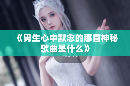 《男生心中默念的那首神秘歌曲是什么》