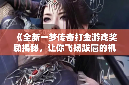《全新一梦传奇打金游戏奖励揭秘，让你飞扬跋扈的机会》