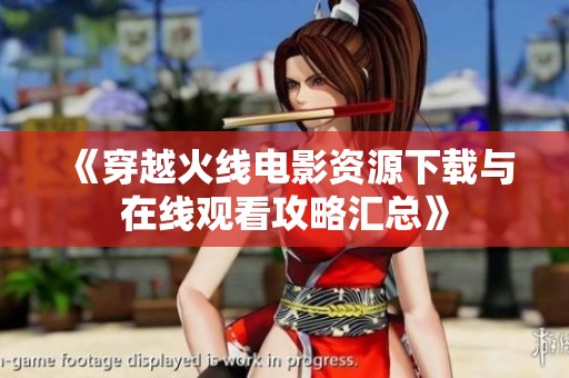 《穿越火线电影资源下载与在线观看攻略汇总》
