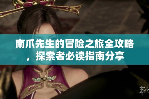 南爪先生的冒险之旅全攻略，探索者必读指南分享