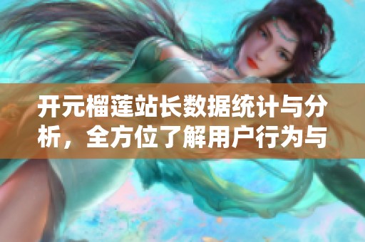 开元榴莲站长数据统计与分析，全方位了解用户行为与需求