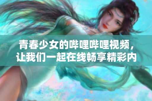 青春少女的哔哩哔哩视频，让我们一起在线畅享精彩内容