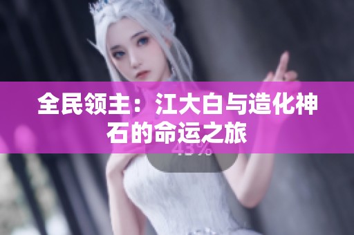 全民领主：江大白与造化神石的命运之旅