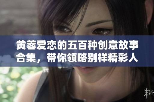 黄蓉爱恋的五百种创意故事合集，带你领略别样精彩人生