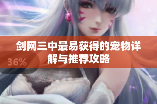 剑网三中最易获得的宠物详解与推荐攻略