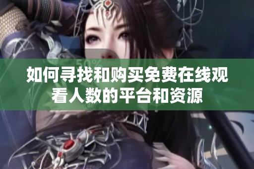 如何寻找和购买免费在线观看人数的平台和资源