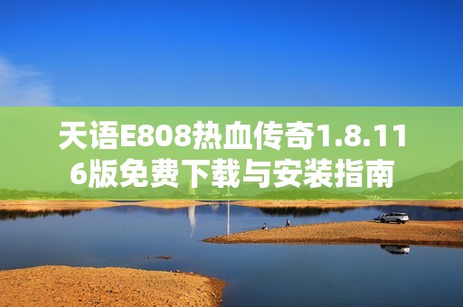天语E808热血传奇1.8.116版免费下载与安装指南