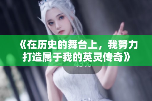 《在历史的舞台上，我努力打造属于我的英灵传奇》