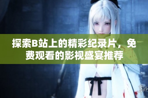 探索B站上的精彩纪录片，免费观看的影视盛宴推荐