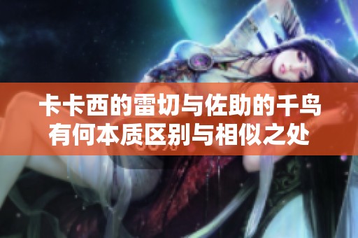 卡卡西的雷切与佐助的千鸟有何本质区别与相似之处