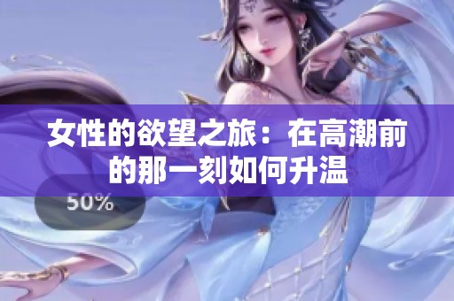 女性的欲望之旅：在高潮前的那一刻如何升温