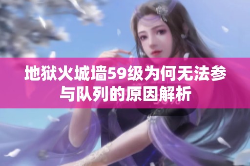 地狱火城墙59级为何无法参与队列的原因解析