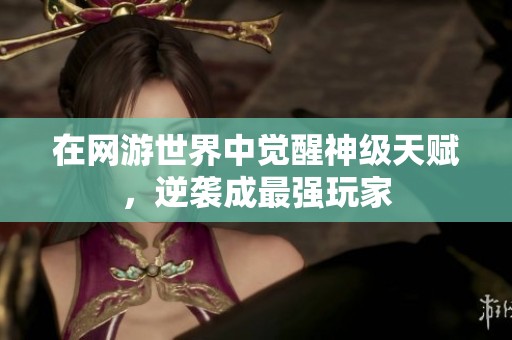 在网游世界中觉醒神级天赋，逆袭成最强玩家