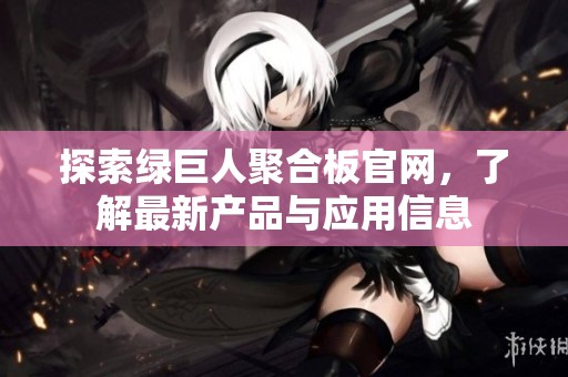 探索绿巨人聚合板官网，了解最新产品与应用信息