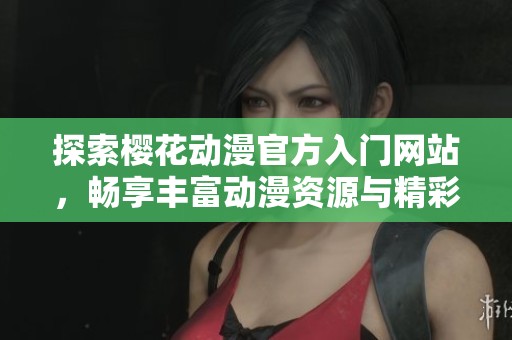 探索樱花动漫官方入门网站，畅享丰富动漫资源与精彩内容