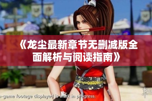 《龙尘最新章节无删减版全面解析与阅读指南》