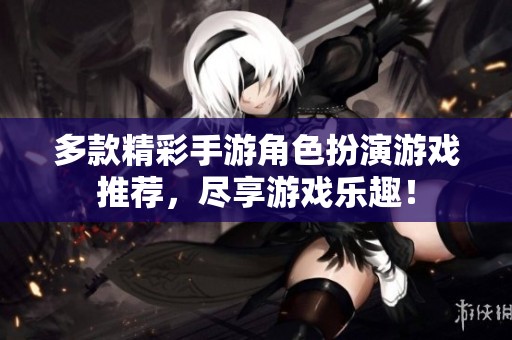 多款精彩手游角色扮演游戏推荐，尽享游戏乐趣！