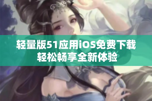 轻量版51应用iOS免费下载 轻松畅享全新体验