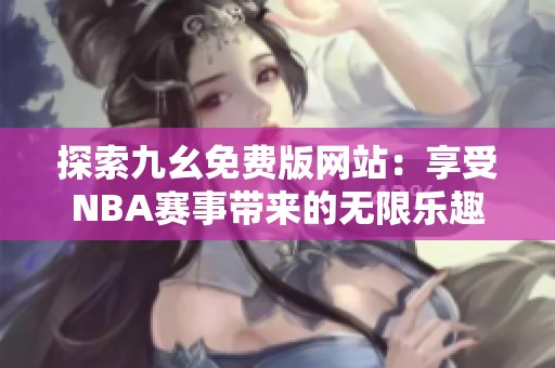 探索九幺免费版网站：享受NBA赛事带来的无限乐趣