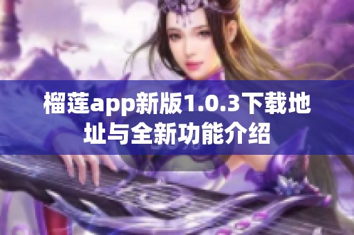 榴莲app新版1.0.3下载地址与全新功能介绍