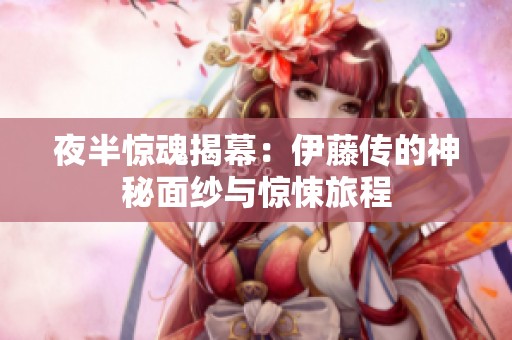 夜半惊魂揭幕：伊藤传的神秘面纱与惊悚旅程