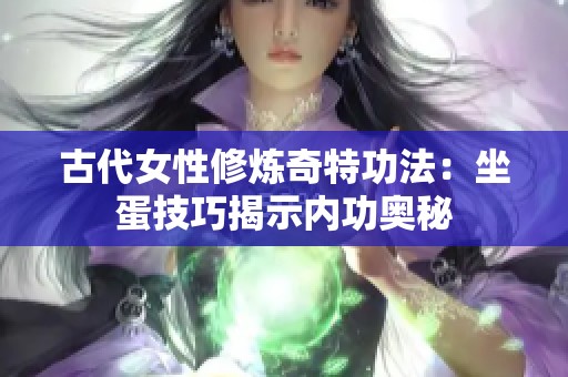 古代女性修炼奇特功法：坐蛋技巧揭示内功奥秘