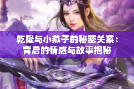 乾隆与小燕子的秘密关系：背后的情感与故事揭秘