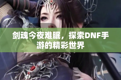 剑魂今夜难眠，探索DNF手游的精彩世界