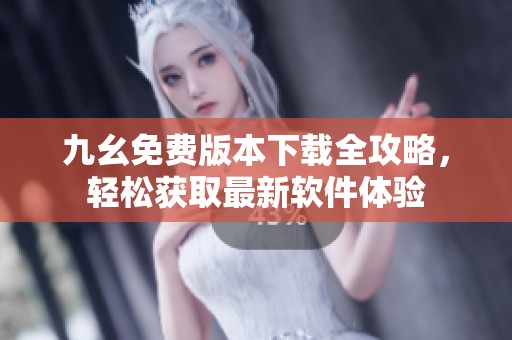 九幺免费版本下载全攻略，轻松获取最新软件体验
