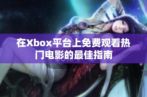 在Xbox平台上免费观看热门电影的最佳指南