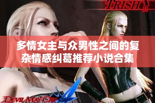 多情女主与众男性之间的复杂情感纠葛推荐小说合集