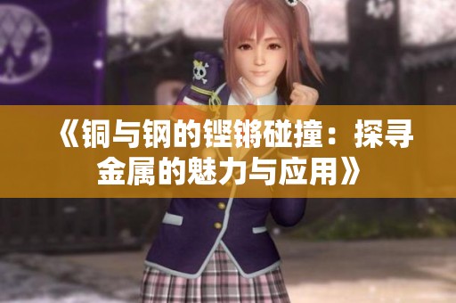 《铜与钢的铿锵碰撞：探寻金属的魅力与应用》