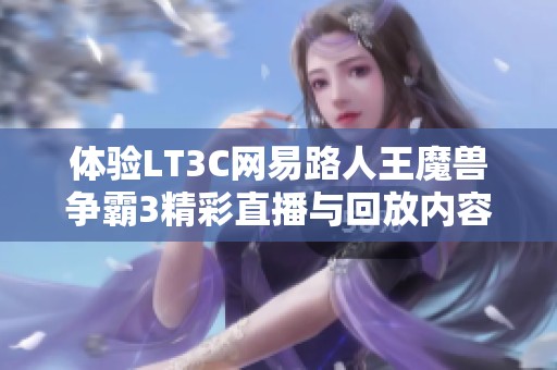 体验LT3C网易路人王魔兽争霸3精彩直播与回放内容