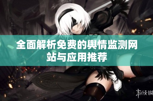 全面解析免费的舆情监测网站与应用推荐