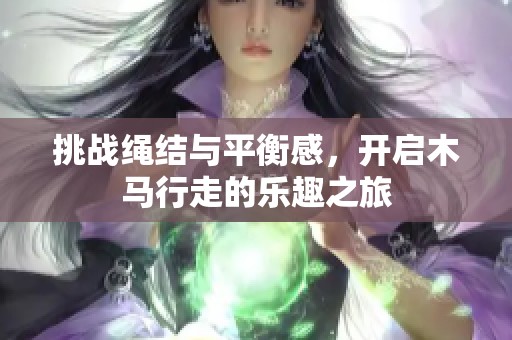 挑战绳结与平衡感，开启木马行走的乐趣之旅